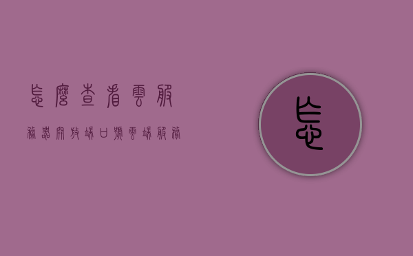 怎么查看云服务器开放端口号（云端服务器ip怎么看），云服务器端口号查看指南，开放端口与云端服务器IP详解，云服务器端口号查看指南，开放端口与云端服务器IP详解，云服务器端口号查看指南，开放端口与云端服务器IP详解，云服务器端口号查看指南，开放端口与云端服务器IP详解