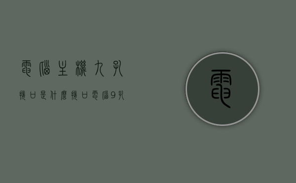 电脑主机九孔接口是什么接口（电脑9孔接口），电脑主机九孔接口详解，功能与作用揭秘
