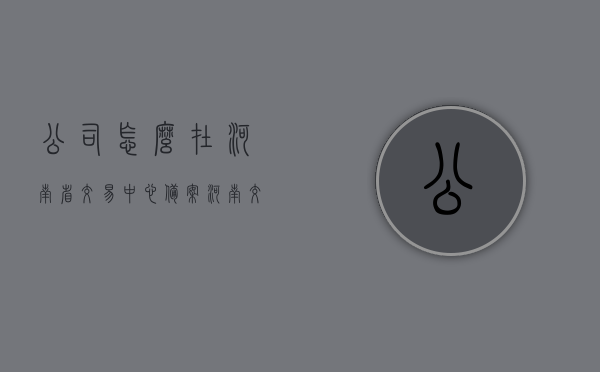 公司怎么在河南省交易中心备案（河南交易市场），公司如何在河南省交易中心备案流程解析（河南交易市场备案指南），河南交易市场备案指南，公司如何顺利在河南省交易中心备案的流程解析，河南交易市场备案指南，公司如何顺利在河南省交易中心备案的流程详解，河南公司交易中心备案指南，全流程详解与操作解析