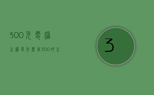300元电脑主机有什么用（300的主机能干什么），300元电脑主机用途解析，功能与应用场景，300元电脑主机用途解析，功能与应用场景探讨，300元电脑主机用途解析，功能与应用场景探讨，300元电脑主机功能及应用场景深度解析，深度解析，300元电脑主机的功能与应用场景，深度解析，300元电脑主机的功能与应用场景