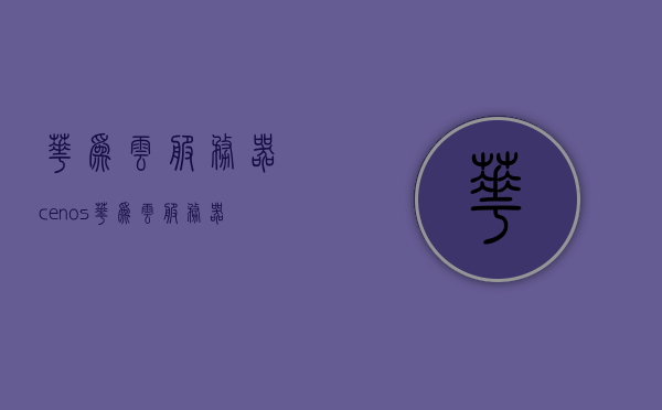 华为云服务器cenos（华为云服务器价格），华为云服务器Cenos价格概览