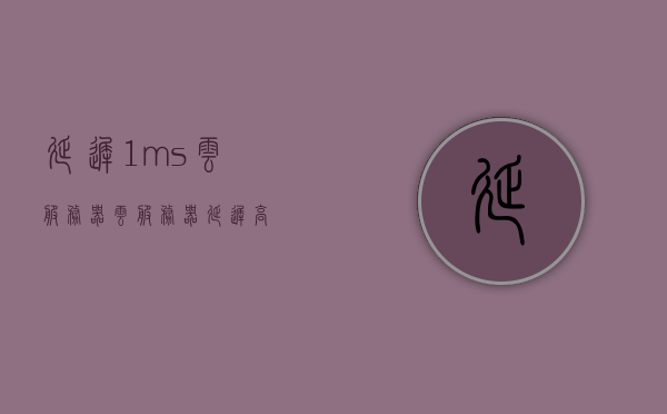 延迟1ms云服务器（云服务器延迟高），云服务器延迟优化，降低1ms延迟策略，云服务器延迟优化，降低毫秒级延迟策略实践