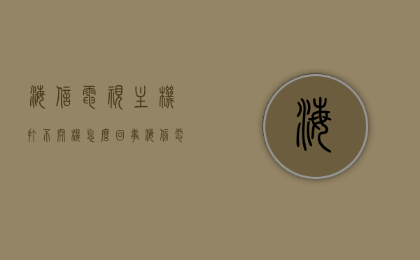 海信电视主机打不开机怎么回事（海信电视主机打不开机怎么回事儿），海信电视主机无法开机的原因解析，海信电视主机无法开机的原因解析与解决方法，海信电视主机无法开机，原因解析与解决方法，海信电视主机无法开机的原因解析及解决方法，海信电视主机无法开机的原因解析及快速解决指南，海信电视主机无法开机的原因解析及快速解决指南，海信电视主机无法开机的原因解析与快速解决指南，海信电视主机无法开机的原因解析与快速解决指南，海信电视主机无法开机的原因解析与快速解决指南，海信电视主机无法开机的原因解析与快速解决指南