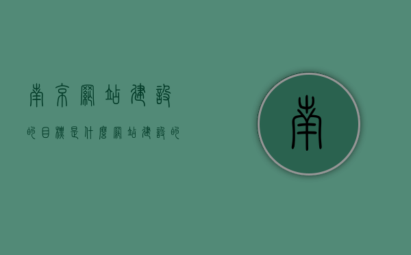 南京网站建设的目标是什么（网站建设的目的是什么），南京网站建设目标与目的解析，南京网站建设目标与目的深度解析，追求目标，解析网站建设目的与意义，南京网站建设目标与目的深度解析，追求目标，明确网站建设意义与价值，南京网站建设目标与目的深度解析，明确价值，追求意义与价值的统一，南京网站建设目标与目的深度解析，明确价值，追求意义与价值的统一，实现网站建设的目标与价值最大化
