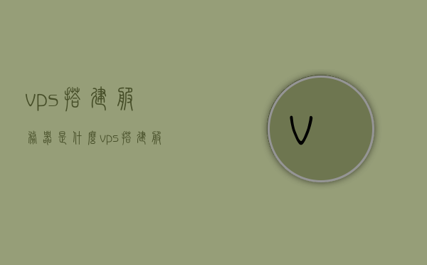 vps搭建服务器是什么（vps搭建服务器是什么意思啊），VPS搭建服务器的概念解析与介绍，VPS搭建服务器的概念解析与入门介绍，一文读懂VPS技术及其应用场景，一文解析，VPS搭建服务器的概念、技术及应用场景介绍，VPS搭建服务器详解，概念、技术、应用场景一网打尽，VPS搭建服务器详解，概念、技术、应用场景全解析