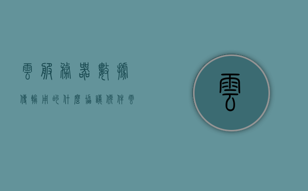 云服务器数据传输用的什么协议软件（云服务器数据传输用的什么协议软件啊），云服务器数据传输使用的协议软件解析（数据传输协议详解）