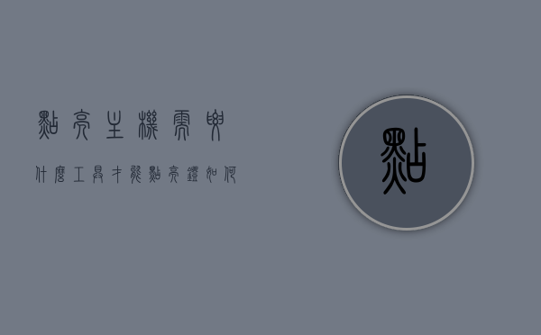 点亮主机需要什么工具才能点亮灯（如何点亮主机），如何点亮主机，所需工具及步骤概览