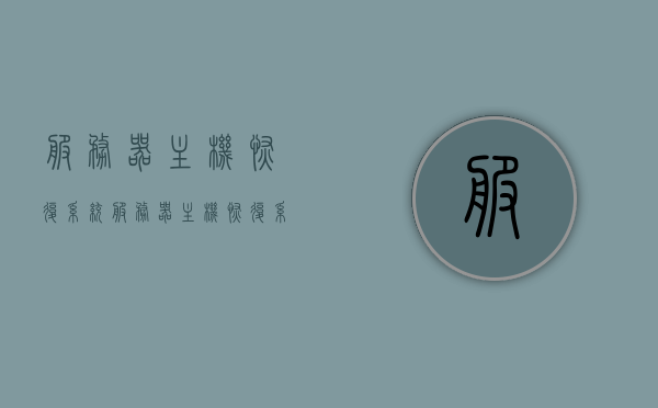 服务器主机恢复系统（服务器主机恢复系统方法），服务器主机恢复系统详解，方法与步骤解析