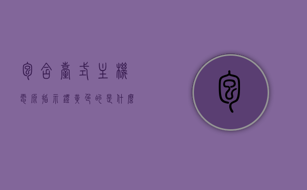 包含台式主机电源指示灯黄色的是什么的词条，台式主机电源指示灯黄色含义解析，台式主机电源指示灯黄色含义解析，指示灯亮起的原因与解析，台式主机电源指示灯黄色含义解析，亮起原因与指示灯含义详解，台式主机电源指示灯黄色含义详解，亮起原因与指示灯含义全面解析