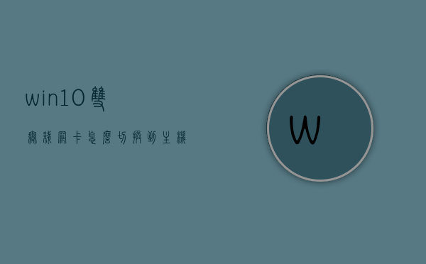 win10双无线网卡怎么切换到主机（电脑双无线网卡），Win10电脑双无线网卡切换方法详解，Win10电脑双无线网卡切换详解，如何切换到主机模式？，Win10双无线网卡切换至主机模式详解，电脑双网卡切换方法指南