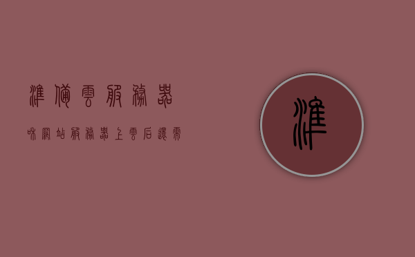 准备云服务器和网站（服务器上云后还需要运维吗），云服务器与网站运维，上云后是否仍需运维？