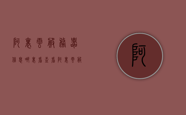 阿里云服务器信息哪里看（查看阿里云服务器用户名和密码），如何查看阿里云服务器信息及用户名和密码？，阿里云服务器用户名和密码查看指南，如何获取服务器信息？，阿里云服务器用户名和密码查看指南，如何获取服务器信息及其查看方法