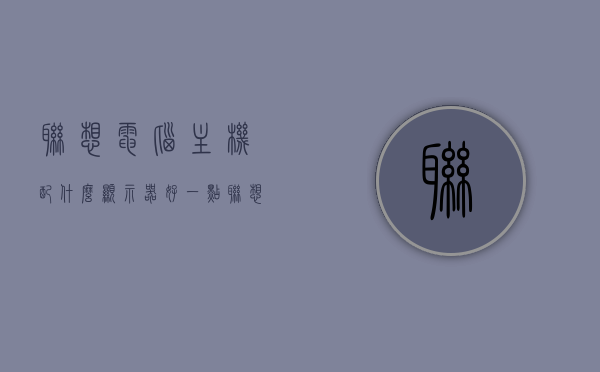 联想电脑主机配什么显示器好一点（联想电脑主机和显示器连接线插口在哪里），联想电脑主机配哪种显示器更佳？主机与显示器连接指南及建议，联想电脑主机与显示器搭配指南，最佳连接建议及选购建议，联想电脑主机与显示器搭配指南，最佳连接建议及选购建议，主机与显示器连接插口详解与搭配建议，联想电脑主机与显示器搭配指南，最佳连接建议及选购建议，插口详解与搭配建议，联想电脑主机与显示器搭配指南，最佳连接建议及选购建议，插口详解与搭配建议全攻略，联想电脑主机与显示器搭配全攻略，最佳连接建议、选购指南及插口详解