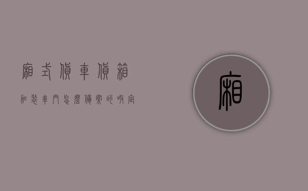 厢式货车货箱加装车门怎么备案的呀（定做箱货车门），厢式货车货箱加装车门备案流程与定制箱货车门指南，厢式货车货箱加装车门备案流程与定制指南，从选型到备案一步到位！