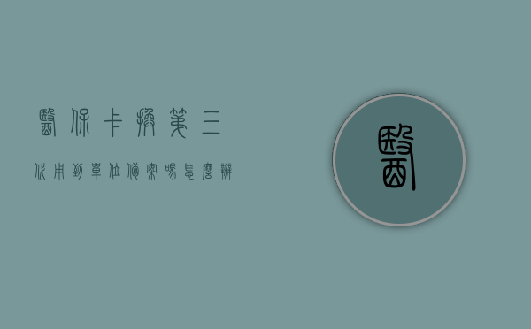 医保卡换第三代用到单位备案吗怎么办（换3代医保卡），换第三代医保卡需要单位备案吗？办理流程详解，换第三代医保卡流程及是否需要单位备案详解，换第三代医保卡流程及是否需要单位备案详解，办理流程与注意事项科普，换第三代医保卡流程及是否需要单位备案详解，办理流程与注意事项科普，换第三代医保卡办理流程详解，是否需要单位备案？注意事项科普！，换第三代医保卡办理流程详解，是否需要单位备案？注意事项科普！，建议，全面解析换第三代医保卡办理流程，是否需要单位备案及注意事项科普