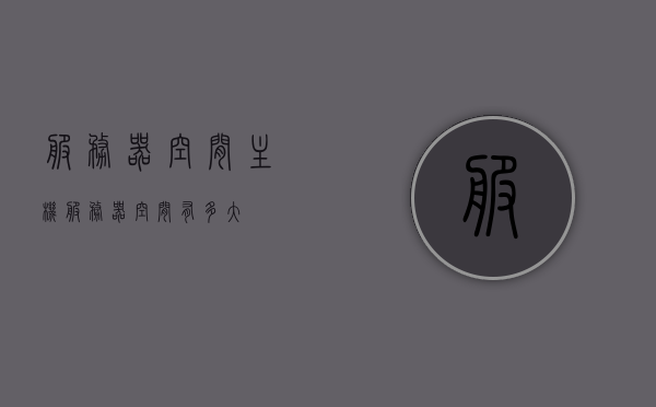 服务器空间主机（服务器空间有多大），服务器空间主机，空间大小详解，服务器空间主机详解，空间大小全面解析，服务器空间主机详解，全面解析空间大小与功能特性