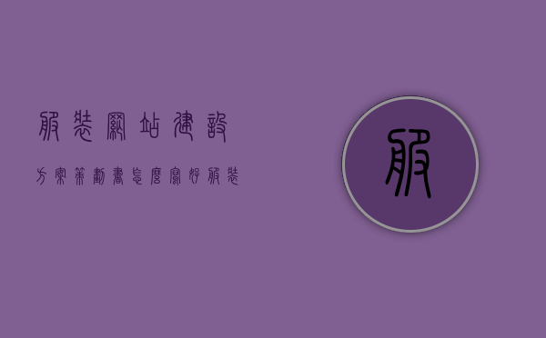 服装网站建设方案策划书怎么写好（服装企业网站策划书），服装网站建设方案策划书撰写指南（打造优质服装企业网站）