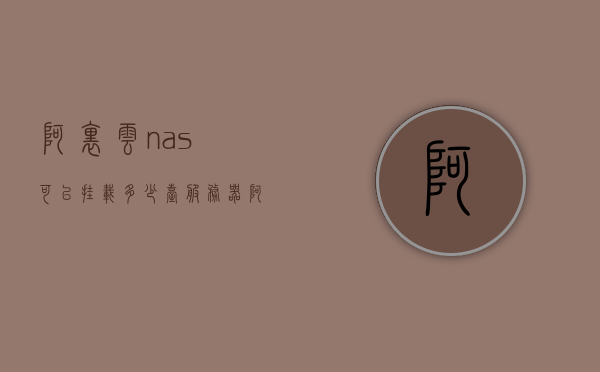 阿里云nas可以挂载多少台服务器（阿里云群晖nas），阿里云NAS挂载服务器数量详解（群晖NAS挂载指南）