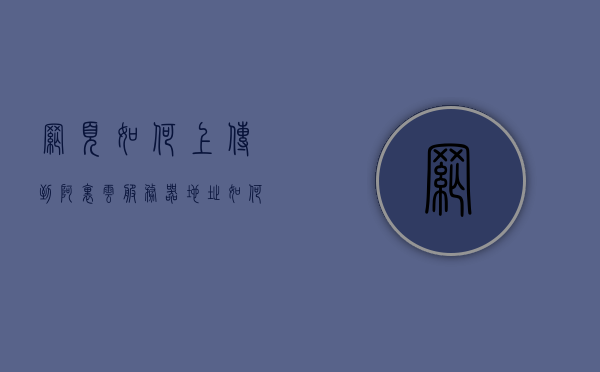 网页如何上传到阿里云服务器地址（如何将网站部署到阿里云服务器），如何将网站部署到阿里云服务器，详细步骤解析，阿里云服务器网站部署详解，从上传至服务器到网站部署的完整步骤解析，阿里云服务器网站部署详解，从上传至服务器到部署的完整步骤指南，阿里云服务器网站部署全解析，从上传至服务器到部署的详细步骤指南，阿里云服务器网站部署详解，从上传至服务器的完整步骤与部署指南