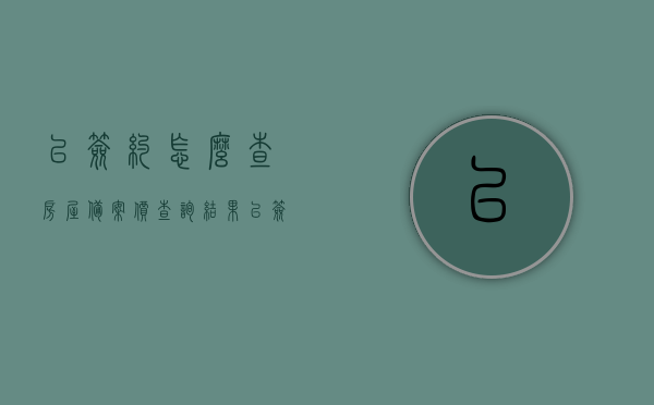 已签约怎么查房屋备案价查询结果（已签约怎么查房屋备案价查询结果查询不到），已签约房屋备案价查询指南，如何查看及解决查询无果问题？，已签约房屋备案价查询指南，解决查询无果问题，全面了解房屋备案价