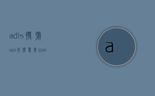 adls拨号vps什么意思（ipsec 拨号），揭秘，ADLS拨号VPS与IPSEC拨号背后的含义与操作，揭秘ADLS拨号VPS与IPSEC拨号的含义与操作详解