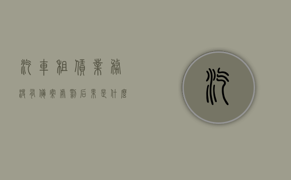 汽车租赁业务没有备案处罚后果是什么（租赁车没有去交管局备案），汽车租赁业务未备案的处罚后果揭秘，租赁车辆未备案将面临什么后果？