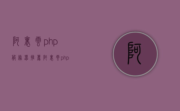 阿里云php服务器推荐（阿里云php服务器推荐），阿里云PHP服务器推荐指南，最佳选择与配置建议