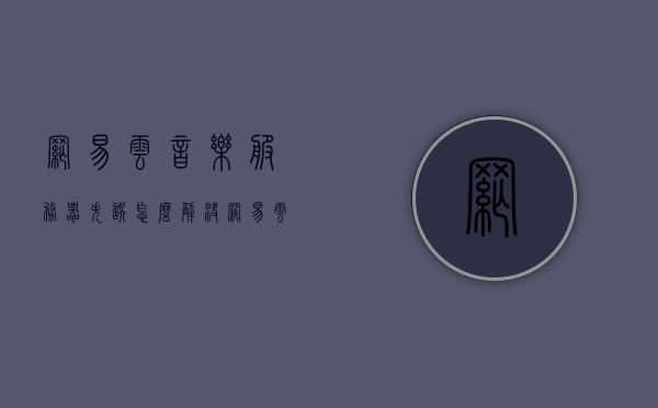 网易云音乐服务器失误怎么解决（网易云音乐服务器在哪），网易云音乐服务器故障解析及解决策略（服务器位置揭秘），网易云音乐服务器故障解析与解决策略（含位置揭秘），网易云音乐服务器故障解析与解决策略（含位置揭秘及解决方案探讨），网易云音乐服务器故障解析与解决策略（含位置揭秘及全面解决方案探讨），网易云音乐服务器故障解析与全面解决方案探讨（含位置揭秘），网易云音乐服务器故障解析与全面解决方案探讨（含位置揭秘及解决方案详解），网易云音乐服务器故障解析与全面解决方案探讨（含位置揭秘及详解）