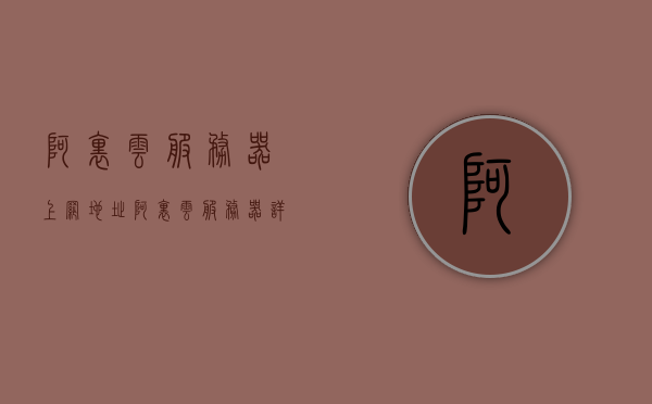 阿里云服务器上网地址（阿里云服务器详细地址），阿里云服务器上网地址详解，获取阿里云服务器详细地址全解析