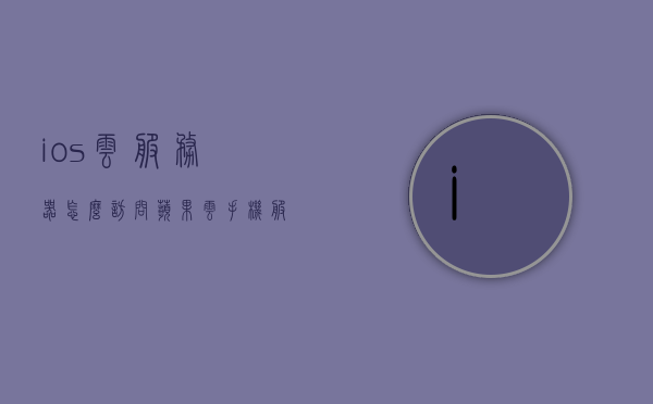 ios云服务器怎么访问（苹果云手机服务器地址是什么意思），iOS云服务器访问指南及苹果云手机服务器地址解析