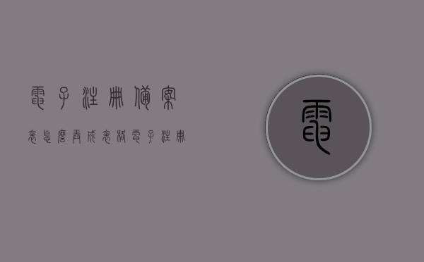 电子注册备案表怎么弄成表格（电子注册备案表怎么弄成表格格式），电子注册备案表表格制作指南，如何轻松转换为表格格式？，电子注册备案表表格制作指南，如何轻松转换为规范格式？
