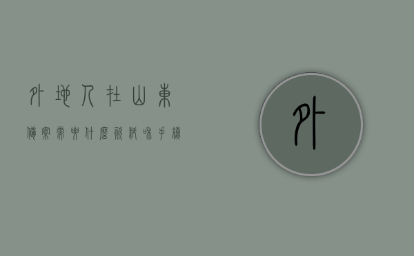 外地人在山东备案需要什么资料和手续费（山东省备案证明怎么办理），山东备案办理指南，外地人所需资料与手续费详解，山东备案办理指南，外地人需准备哪些资料与手续费？全程详解！，山东备案办理流程指南，外地人所需资料、手续费及办理流程详解，山东备案办理指南，外地人所需资料、手续费及流程详解，山东备案办理指南，外地人所需资料、手续费及流程全程详解，山东外地人备案办理全程指南，所需资料、手续费及流程详解，山东外地人备案办理全程指南，所需资料、手续费与流程详解