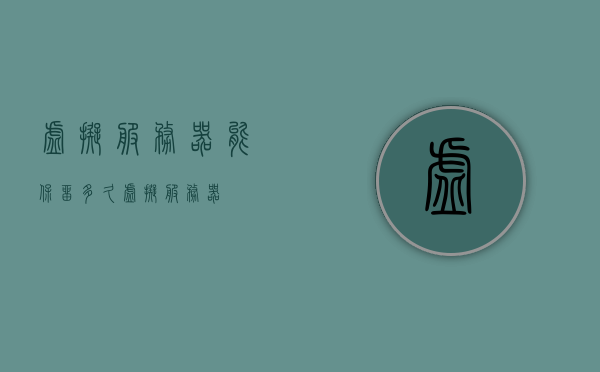虚拟服务器能保留多久（虚拟 服务器），虚拟服务器的数据保留时长解析