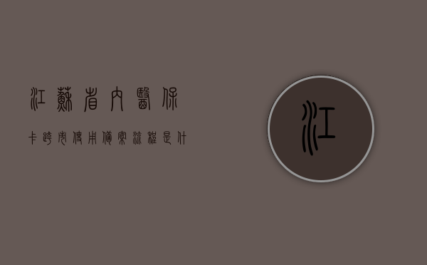 江苏省内医保卡跨市使用备案流程是什么样的（江苏省内医保卡跨市使用备案流程是什么样的啊），江苏省医保卡跨市使用备案流程详解，江苏省医保卡跨市使用备案流程详解，操作指南与要求，江苏省医保卡跨市使用备案流程详解，操作指南与要求，江苏省医保卡跨市使用备案流程详解，操作指南与要求