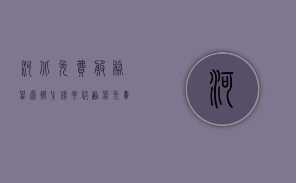 河北免费服务器虚拟主机（云服务器免费虚拟主机），河北免费服务器虚拟主机，云服务器免费体验