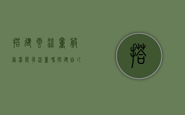 搭建云流量服务器能有流量吗（搭建自己的流量服务器），搭建云流量服务器，实现流量自主掌控与高效管理