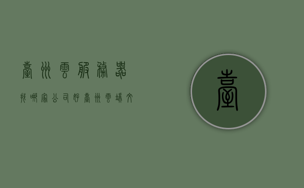 台州云服务器找哪家公司好（台州云端文化传播有限公司），台州云端文化传播有限公司，优质云服务器提供商的首选，台州云端文化，优质云服务器提供商的首选，打造您的云端之选