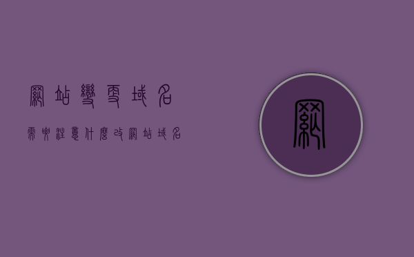 网站变更域名需要注意什么（改网站域名），网站域名变更注意事项及操作指南，网站域名变更全攻略，注意事项、操作指南与换域名的关键步骤，网站域名变更全攻略，注意事项、操作指南与关键换域步骤，网站域名变更全攻略，注意事项、操作指南与关键步骤详解，网站域名变更全攻略，注意事项、操作指南与关键步骤详解，网站域名变更全攻略，注意事项、操作指南与关键步骤详解，网站域名变更全攻略，注意事项、操作指南与关键步骤详解，网站域名变更全攻略，注意事项、操作指南与关键步骤详解