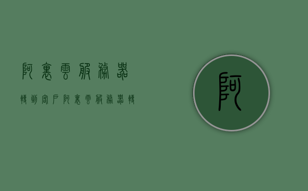 阿里云服务器转到客户（阿里云服务器转到客户端怎么转），阿里云服务器转移到客户端的步骤详解