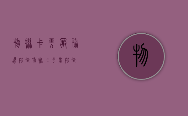 物联卡云服务器搭建（物联卡平台搭建），物联卡云服务器与物联卡平台搭建指南，物联卡云服务器与平台搭建指南，物联卡云服务器搭建全攻略，物联卡云服务器搭建全攻略，物联卡平台搭建指南与实战指南