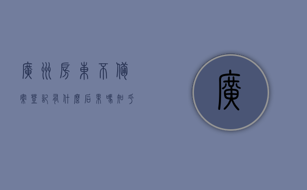 广州房东不备案登记有什么后果吗知乎（在广州房东不给办居住证怎样才能办居住证?），广州房东不备案登记后果解析及办理居住证指南