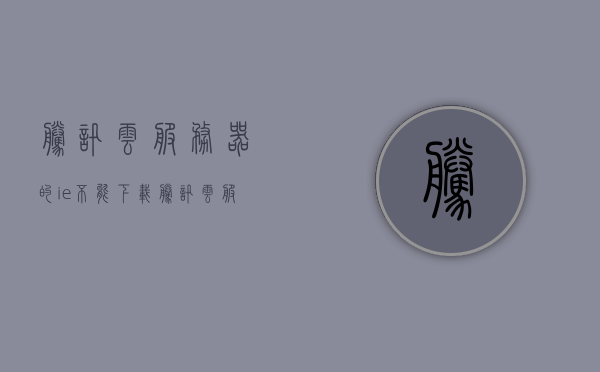 腾讯云服务器的ie不能下载（腾讯云服务器浏览器打不开），腾讯云服务器ie下载问题（浏览器无法打开解决方案），腾讯云服务器浏览器下载问题解决方案，解决IE无法下载与浏览器打不开的困扰，腾讯云服务器浏览器下载问题解决方案，解决IE无法下载与浏览器打不开的困扰