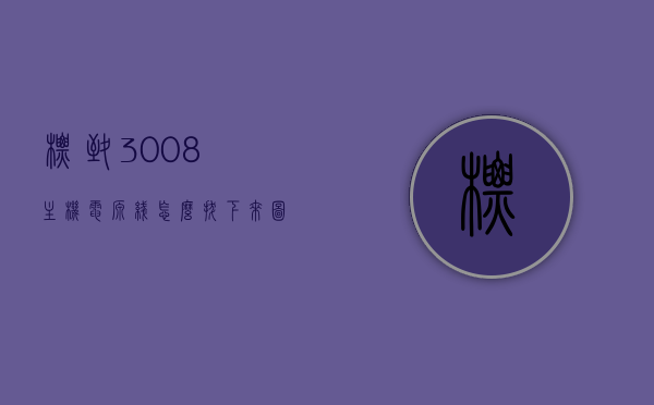 标致3008主机电源线怎么拔下来图解（标致3008的电脑插头在哪），图解标致3008主机电源线的拔下方法及电脑插头位置，图解标致3008主机电源线的拔下方法及电脑插头位置详解，标致3008主机电源线拔下指南与电脑插头定位解析，图解标致3008主机电源线的拔下方法与电脑插头位置详解，操作指南及解析，图解标致3008主机电源线的拔下方法与电脑插头位置详解，操作指南及解析