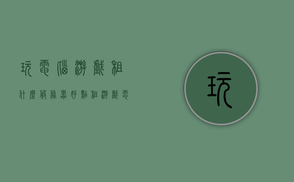 玩电脑游戏租什么服务器好点（租游戏电脑的平台），玩电脑游戏如何选择适合的服务器租赁平台？