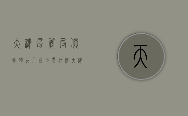 天津房管局备案价公示网址是什么（天津房管局备案价公示网址是什么意思），天津房管局备案价公示网址查询及解析，天津房管局备案价公示网址详解，查询与解析方法指南，天津房管局备案价公示网址详解及查询解析指南，天津房管局备案价公示网址详解与查询解析指南，天津房管局备案价公示网址详解及查询解析指南，天津房管局备案价公示网址详解与查询解析指南大全，天津房管局备案价公示网址详解及查询解析指南大全，查询方法与解析指南，天津房管局备案价公示网址查询指南，详解公示网址及查询解析方法