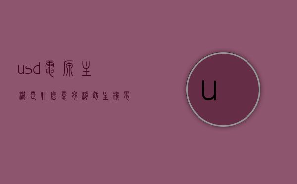usd电源主机是什么意思（消防主机电源反馈是什么意思），USD电源主机解析与消防主机电源反馈探讨，USD电源主机解析与消防电源反馈，定义、应用与探讨，USD电源主机解析及消防电源反馈定义、应用与深入探讨