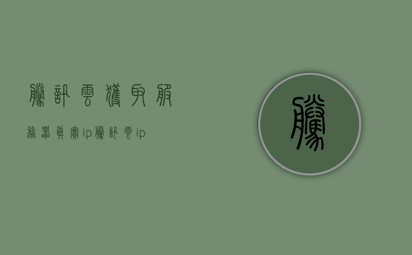 腾讯云获取服务器真实ip（腾讯云ip地址查询），腾讯云获取服务器真实IP地址查询方法，腾讯云服务器真实IP地址查询方法及指南