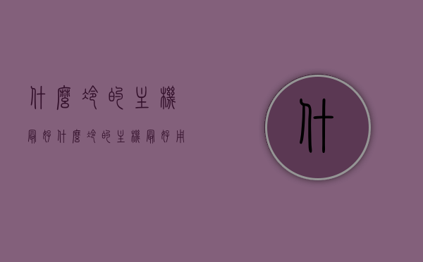 什么冷的主机最好（什么冷的主机最好用），最佳冷却系统主机推荐，哪款主机最优秀？，优秀主机推荐，哪款主机的冷却系统最佳？最冷主机大盘点，优质主机大盘点，哪款主机的冷却系统最佳？最冷主机推荐与解析