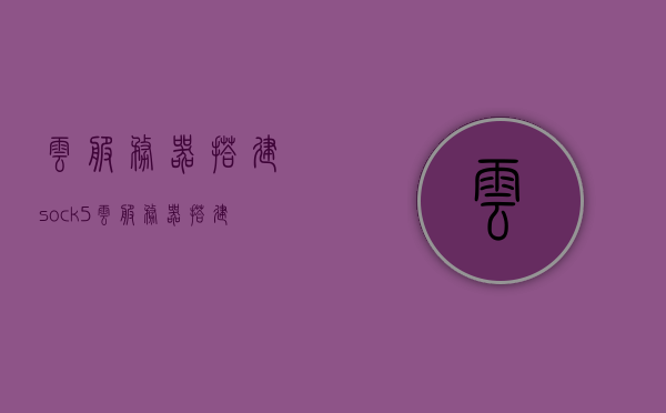 云服务器搭建sock5（云服务器搭建pi节点），云服务器搭建Sock5与Pi节点实践指南，云服务器搭建Sock5与Pi节点实践指南详解，搭建流程与操作技巧，云服务器搭建Sock5与Pi节点实践详解，搭建流程与操作技巧指南，云服务器搭建Sock5与Pi节点实践指南，详解搭建流程与操作技巧，云服务器搭建Sock5与Pi节点实践详解，搭建流程、操作技巧指南，云服务器搭建Sock5与Pi节点实践详解，搭建流程、操作技巧及指南