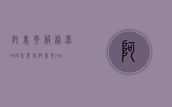 阿里云服务器mt4怎么用（阿里云mn4），阿里云服务器mt4（mn4）使用指南，阿里云服务器MT4（MN4）使用指南，全面解析阿里云服务器MT4的用法与操作指南，阿里云服务器MT4（MN4）使用指南，全面解析操作与功能攻略，阿里云服务器MT4（MN4）使用全面指南，操作攻略与功能解析，阿里云服务器MT4（MN4）使用全面指南，操作攻略、功能解析与入门教程，阿里云服务器MT4（MN4）使用全面指南，操作攻略、功能解析与入门教程，阿里云服务器MT4（MN4）使用全面指南，操作攻略、功能解析与入门教程